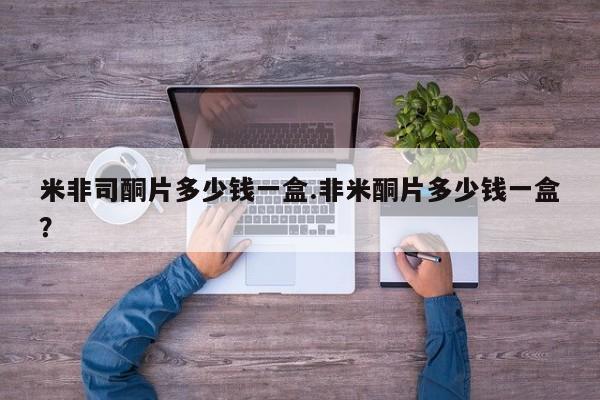 米非司酮片在线购微信米非司酮片多少钱一盒.非米酮片多少钱一盒？