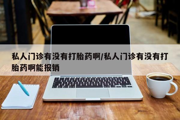 米非司酮片在线购微信私人门诊有没有打胎药啊/私人门诊有没有打胎药啊能报销