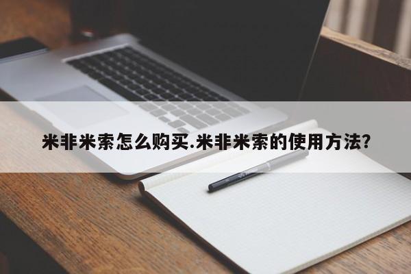 米非司酮片在线购微信米非米索怎么购买.米非米索的使用方法？