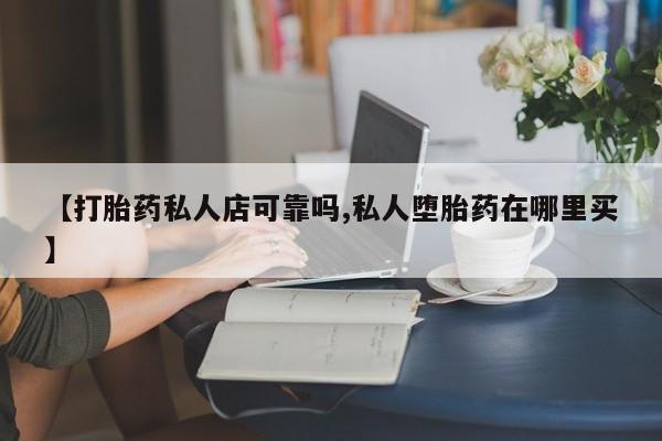 米非司酮片在线购微信【打胎药私人店可靠吗,私人堕胎药在哪里买】