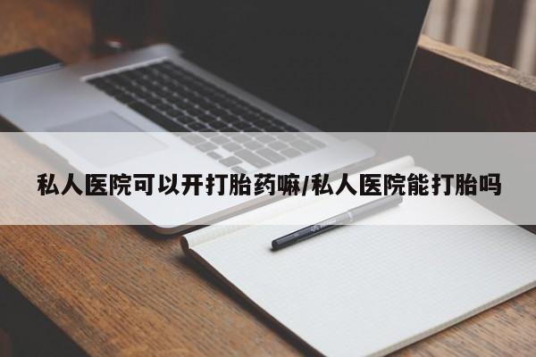 米非司酮片在线购微信私人医院可以开打胎药嘛/私人医院能打胎吗