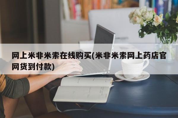 米非司酮片在线购微信网上米非米索在线购买(米非米索网上药店官网货到付款)