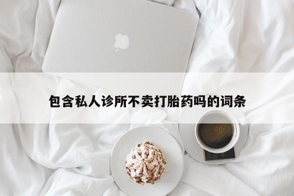 米非司酮片在线购微信包含私人诊所不卖打胎药吗的词条