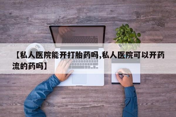 米非司酮片在线购微信【私人医院能开打胎药吗,私人医院可以开药流的药吗】