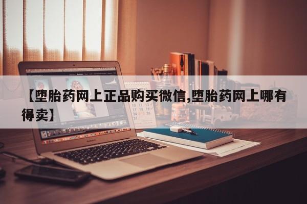 米非司酮片在线购微信【堕胎药网上正品购买微信,堕胎药网上哪有得卖】