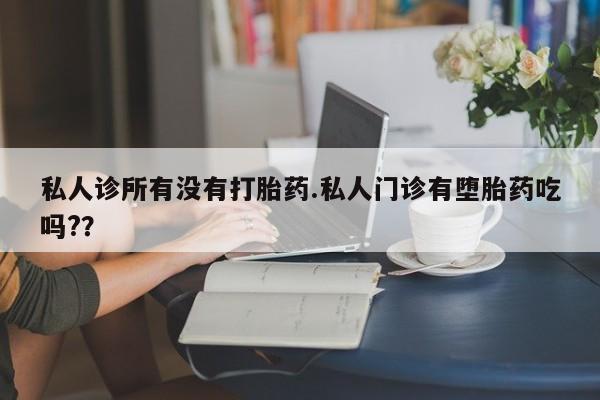 米非司酮片在线购微信私人诊所有没有打胎药.私人门诊有堕胎药吃吗?？