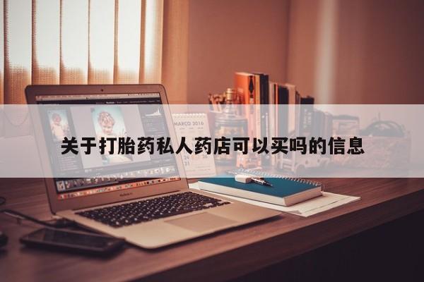 米非司酮片在线购微信关于打胎药私人药店可以买吗的信息