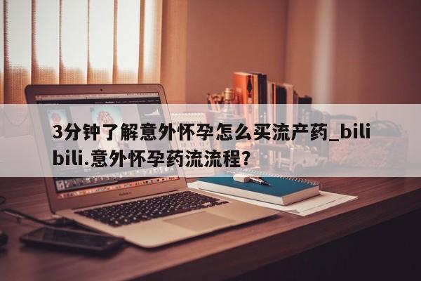 米非司酮片在线购微信3分钟了解意外怀孕怎么买流产药_bilibili.意外怀孕药流流程?